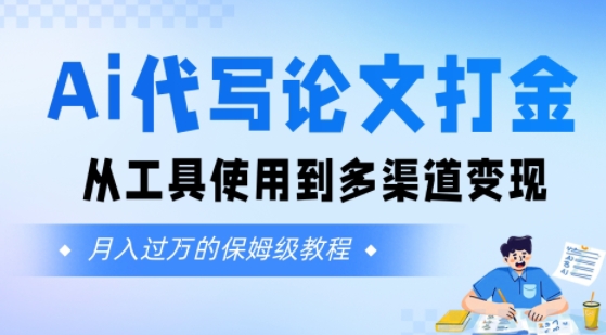 Ai代写论文打金，月入五位数，从工具使用到多渠道变现(保姆级教程)-创富院