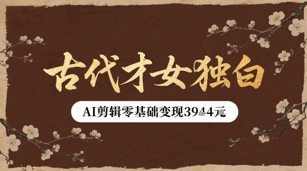 古代才女独白视频新玩法单条视频变现多张，AI剪辑零基础即可上手-创富院