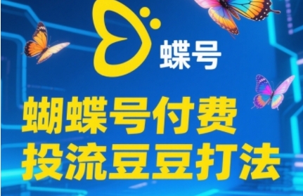 2025蝴蝶号付费投流豆豆打法，助新手快速掌握付费流量撬动自然流的核心玩法-创富院