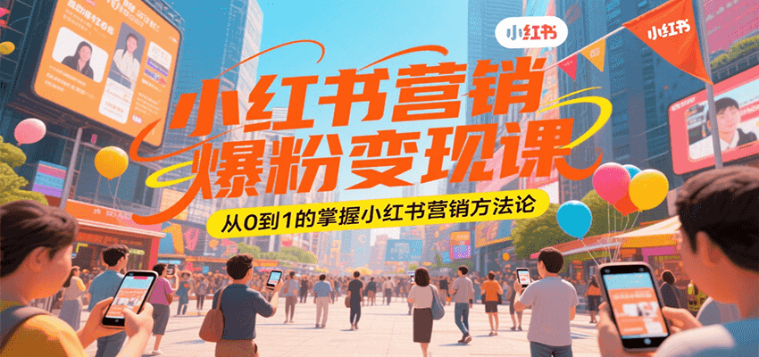 小红书营销爆粉变现课，从0到1的掌握小红书营销方法论-创富院