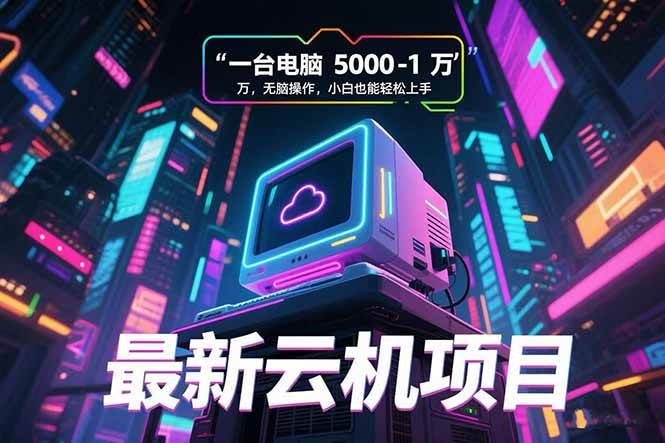 （15395期）最新云机项目 一台电脑5000到10000 无脑操作小白也能轻松上手-创富院