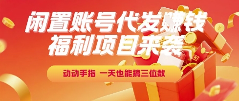 福利项目来袭，闲置账号代发挣钱，动动手指，一天也能搞三位数【揭秘】-创富院