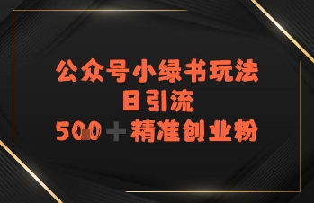日引流500+精准创业粉，公众号小绿书玩法-创富院