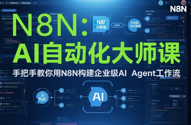 AI自动化大师课:手把手教你用N8N构建企业级AI Agent工作流-学必富副业创客网
