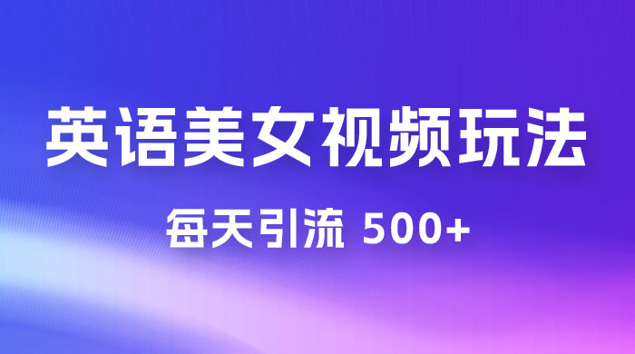 尤物计划学英语美女视频玩法拆解，每天引流 500+-影创院