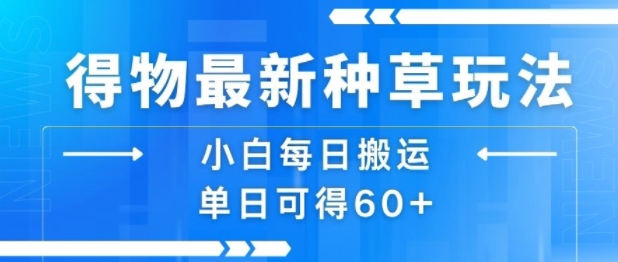 得物最新种草玩法，小白每日搬运单日可得60+-创富院