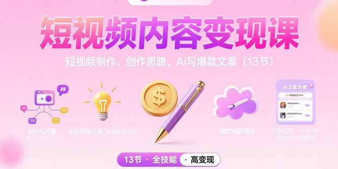 短视频内容变现课：短视频制作、创作思路、Ai写爆款文案(13节-创富院