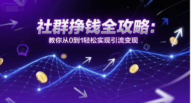 社群挣钱全攻略：教你从0到1轻松实现引流变现-创富院