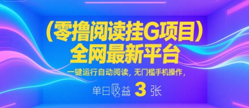 零撸阅读挂G项目，全网最新平台，一键运行自动阅读，无门槛手机操作，单日收益3张【揭秘】-创富院