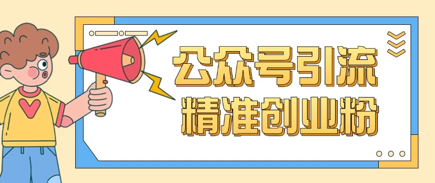 公众号引流创业粉玩法，0基础即可轻松掌握流量-创富院