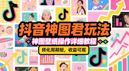 抖音神图君玩法，神图壁纸操作详细教程，转化周期短，收益可观-创富院