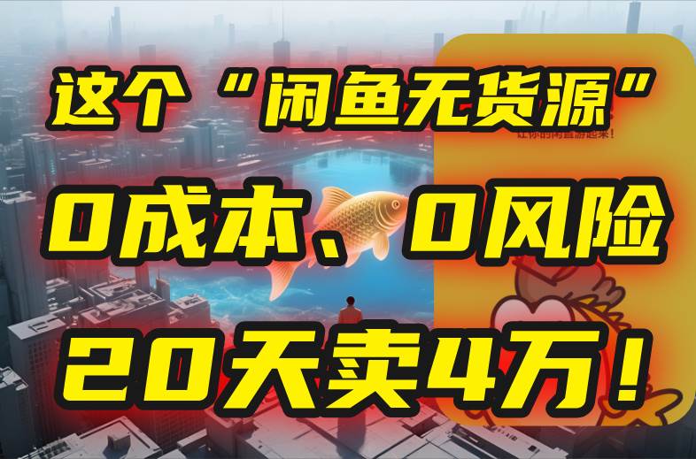 （15433期）别再瞎忙了！这个“闲鱼无货源”玩法，0成本、0风险，我20天卖4万！-创富院