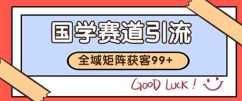 国学赛道精准拓客，自热矩阵日引99+ 获客SOP【揭秘】-创富院