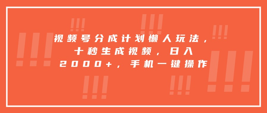 视频号分成计划懒人玩法，十秒生成视频，日入2000+，手机一键操作-创富院