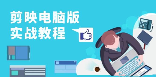 （13248期）剪映电脑版实战教程，0基础打造短视频剪辑高手，详解功能、工具与实操案例-影创院