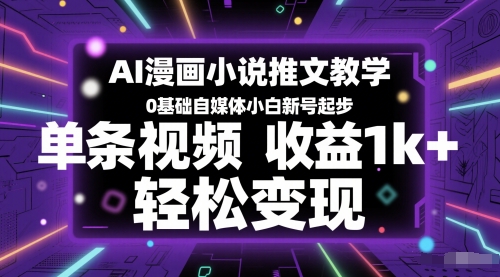 AI漫画小说推文教学，0基础自媒体小白新号起步，单条视频收益1k+，轻松变现-创富院