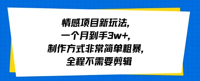 情感项目新玩法，一个月到手3w+，制作方式非常简单粗暴，全程不需要剪辑-创富院