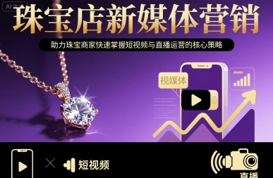 珠宝店新媒体营销，助力珠宝商家快速掌握短视频与直播运营的核心策略-创富院