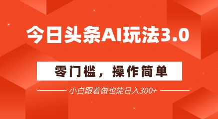 今日头条爆文玩法3.0 配合AI工具轻松矩阵 小白也能日入3张+-创富院