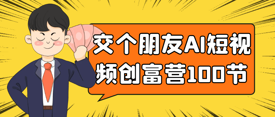 交个朋友AI短视频创富营100节-创富院