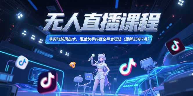 （15337期）无人直播课程，非实时防风技术，覆盖快手抖音全平台玩法(更新25年7月)-创富院