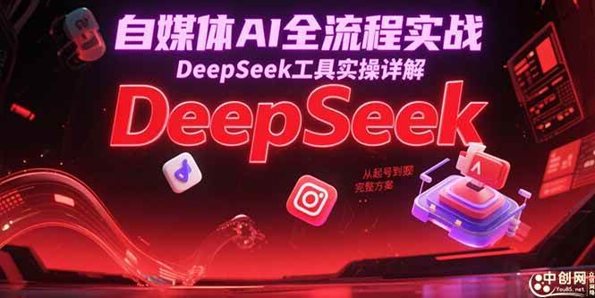 （15177期）自媒体AI全流程实战，DeepSeek工具实操详解，从起号到变现完整方案-影创院