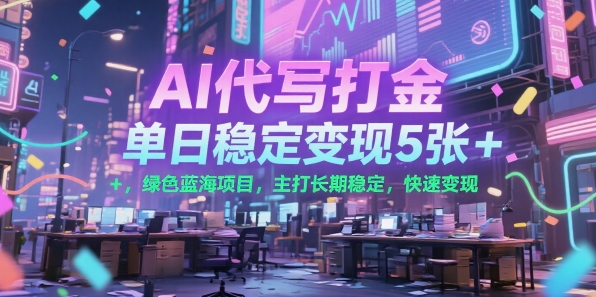 AI代写打金，单日稳定变现5张+，绿色蓝海项目，主打长期稳定，快速变现【揭秘】-创富院