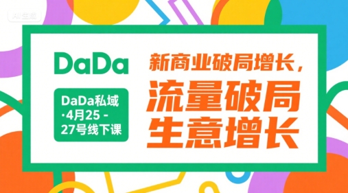 DaDa私域·4月25-27号线下课，新商业破局增长，流量破局，生意增长-创富院