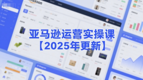 亚马逊运营实操课【2025年更新】主要内容包括亚马逊选品策略解析，选品重点方法、新品口诀必学等-创富院