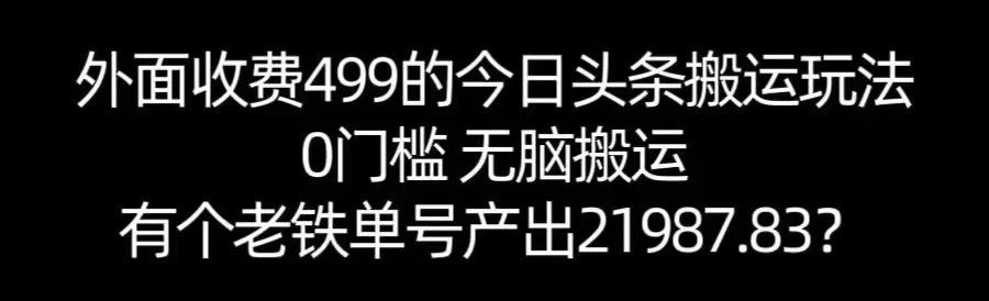【168网创11期】单号产出21987.83？0门槛无脑搬运，外面收费499的今日头条搬运玩法！-创富院