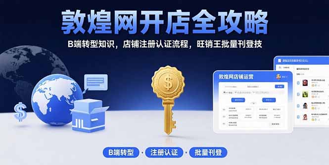 敦煌网开店全攻略：B端转型知识，店铺注册认证流程，旺销王批量刊登技-创富院