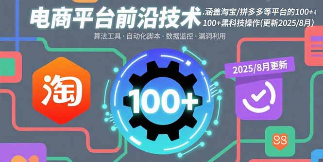 电商平台前沿技术：涵盖淘宝/拼多多等平台的100+黑科技操作(更新2025-8月-创富院