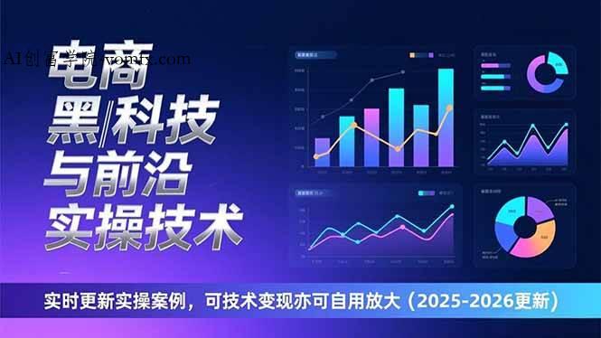 （17017期）电商黑科技与前沿实操技术：实时更新实操案例，可技术变现亦可自用放大（2026更新）-创富院