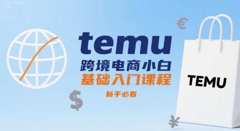 temu跨境电商小白基础入门课程，新手必看-创富院