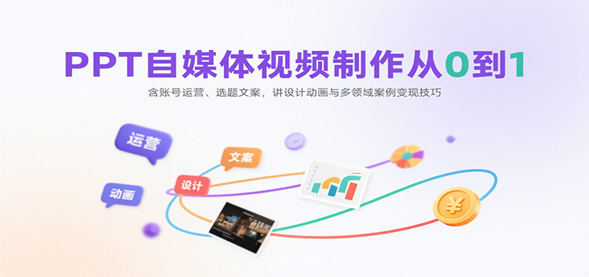 PPT自媒体视频制作从0到1：含账号运营、选题文案，讲设计动画与多领域案例变现技巧-创富院
