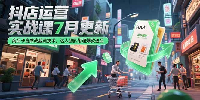 （15329期）抖店运营实战课7月更新，商品卡自然流截流技术，达人团队搭建爆款选品-创富院