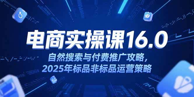 图片[1]-（15262期）淘宝电商运营课16.0，自然搜索与付费推广攻略，2025年标品非标品运营策略-创富院