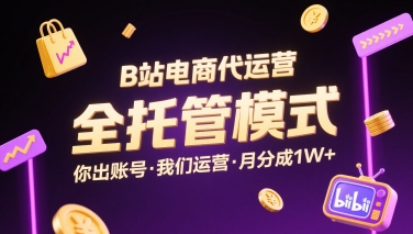 B站电商代运营，全托管模式，你出账号，我们来运营，每月分成1W+【揭秘】-创富院