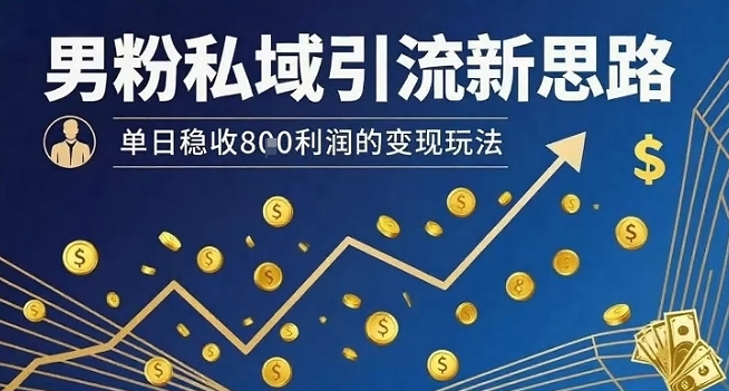 男粉私域引流新思路，单日稳收8张利润的变现玩法-创富院