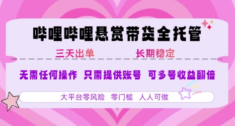 B站悬赏带货全托管，自测稳定，只需提供账号，无需基础，小白宝妈轻松上手，单日稳定3张【揭秘】-创富院