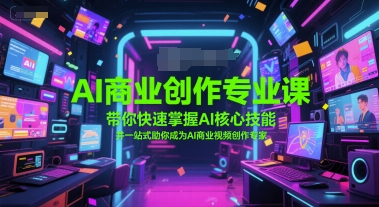 AI商业创作专业课，带你快速掌握AI核心技能，并一站式助你成为AI商业视频创作专家-影创院