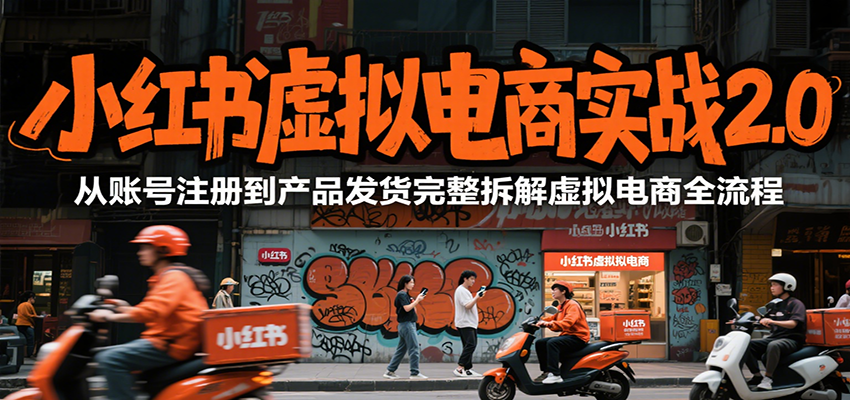 小红书虚拟电商实战2.0，从账号注册到产品发货完整拆解虚拟电商全流程-创富院