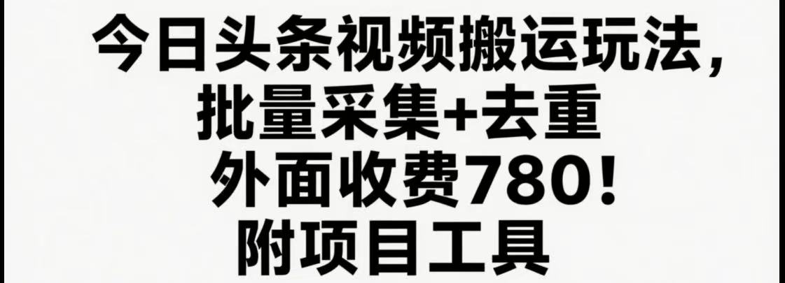 今日头条视频搬运玩法，软件一键去重，轻松日入500+附项目工具-创富院