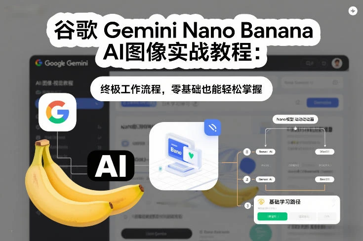 【精】谷歌Gemini Nano Banana AI图像实战教程:终极工作流程,零基础也能轻松掌握-学必富副业创客网
