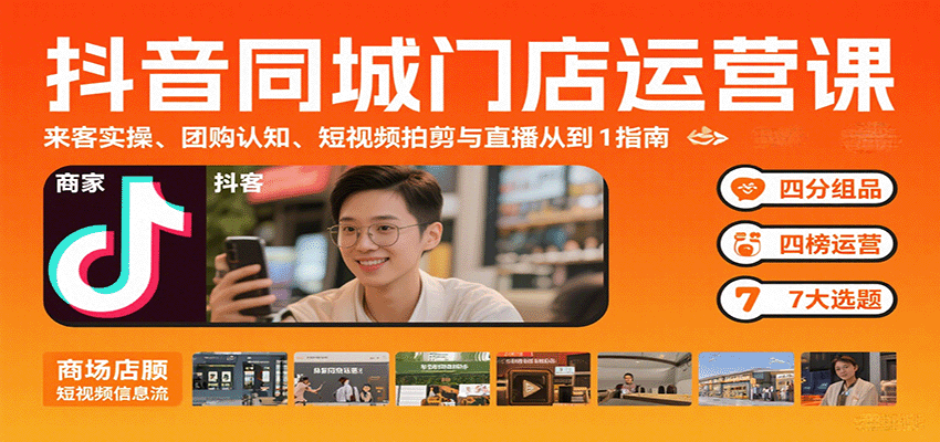抖音同城门店运营课：来客实操、团购认知、短视频拍剪与直播从0到1指南-创富院