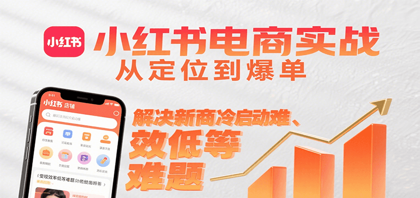 小红书电商实战，从定位到爆单解决新商冷启动难、变现效率低等难题-创富院