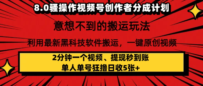 8.0骚操作视频号创作者分成计划，意想不到的搬运玩法，利用最新黑科技软件搬运，一键原创视频，日入1000+   小白也能轻松操作-创富院