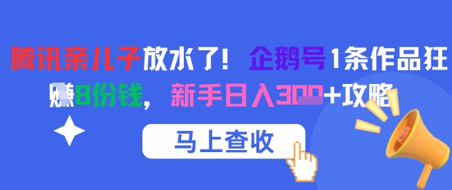 腾讯亲儿子放水了！企鹅号1条作品狂挣8份钱，新手日入3张+攻略-创富院