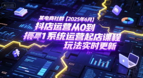 某电商社群【2025年6月】抖店运营从0到1系统运营起店课程，抖店最新玩法实时更新-创富院
