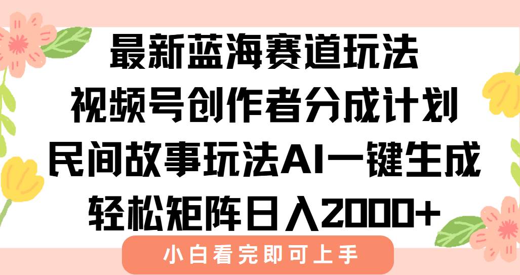 （15287期）最新视频号创作者分成民间故事玩法，AI一键生成爆款视频，轻松日入2000+-创富院